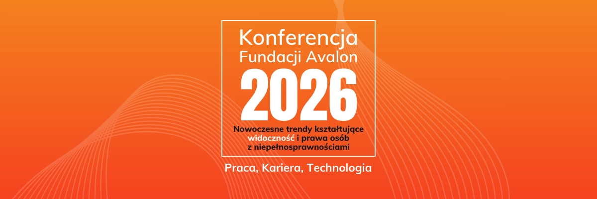 Konferencja Fundacji Avalon 2026 poświęcona nowoczesnym trendom kształtującym widoczność i prawa osób z niepełnosprawnościami oraz tematyce pracy, kariery i technologii.