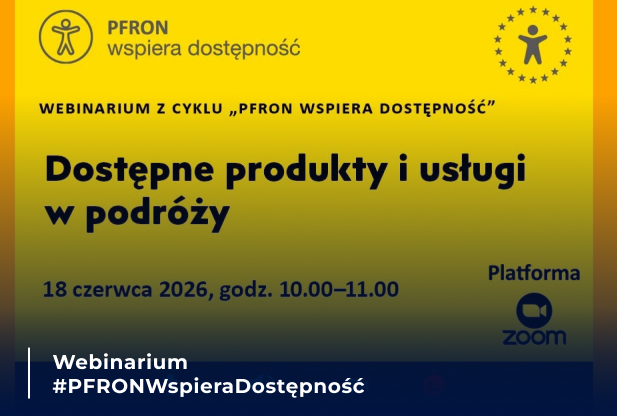 Webinarium „Dostępne produkty i usługi w podróży” w ramach cyklu „PFRON wspiera dostępność”, organizowane online na platformie Zoom 18 czerwca 2026 r.